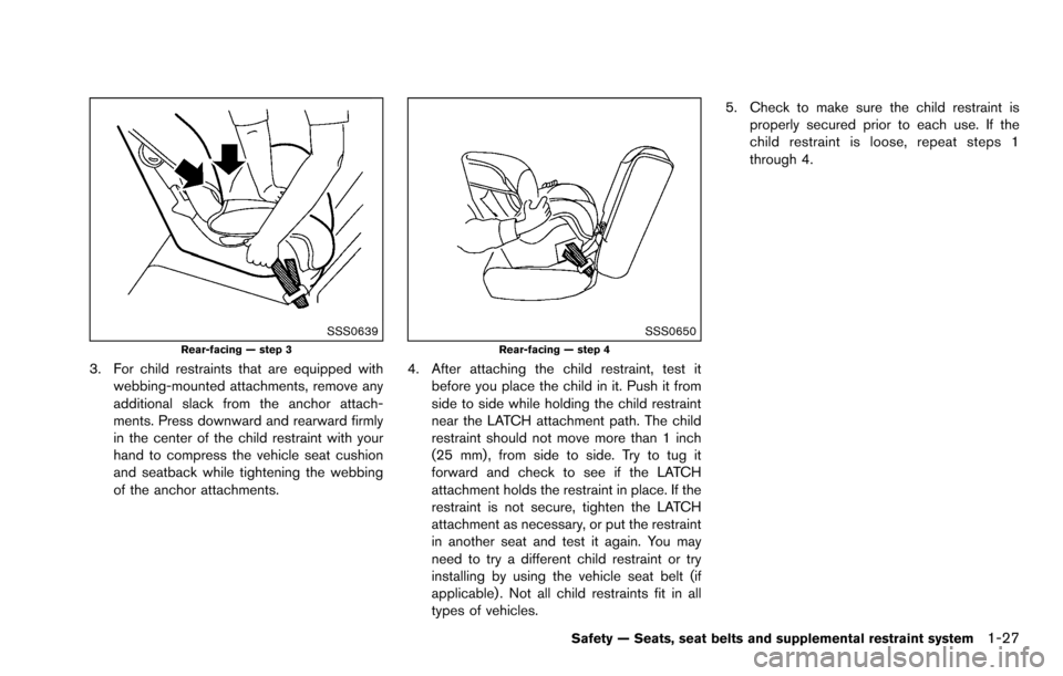 NISSAN ROGUE SELECT 2015 2.G Owners Manual SSS0639Rear-facing — step 3
3. For child restraints that are equipped withwebbing-mounted attachments, remove any
additional slack from the anchor attach-
ments. Press downward and rearward firmly
i NISSAN ROGUE SELECT 2015 2.G Owners Manual SSS0639Rear-facing — step 3
3. For child restraints that are equipped withwebbing-mounted attachments, remove any
additional slack from the anchor attach-
ments. Press downward and rearward firmly
i
