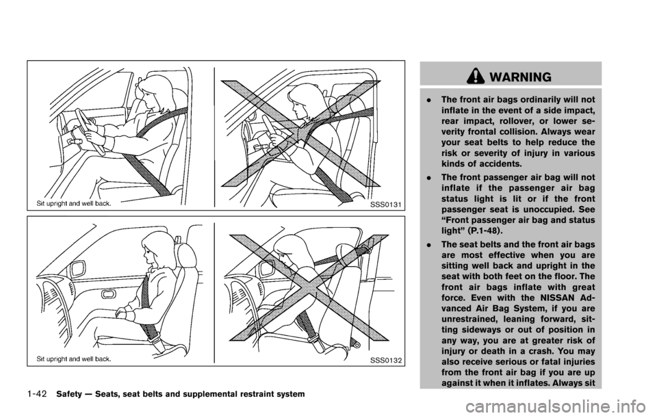 NISSAN ROGUE SELECT 2015 2.G Owners Manual 1-42Safety — Seats, seat belts and supplemental restraint system
SSS0131
SSS0132
WARNING
.The front air bags ordinarily will not
inflate in the event of a side impact,
rear impact, rollover, or lowe