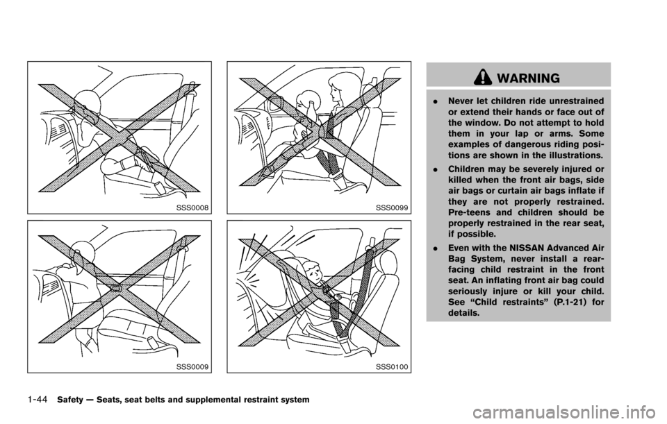 NISSAN ROGUE SELECT 2015 2.G Owners Manual 1-44Safety — Seats, seat belts and supplemental restraint system
SSS0008
SSS0009
SSS0099
SSS0100
WARNING
.Never let children ride unrestrained
or extend their hands or face out of
the window. Do not