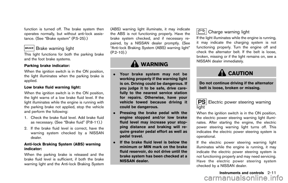 NISSAN ROGUE SELECT 2015 2.G Owners Manual function is turned off. The brake system then
operates normally, but without anti-lock assis-
tance. (See “Brake system” (P.5-25).)
Brake warning light
This light functions for both the parking br