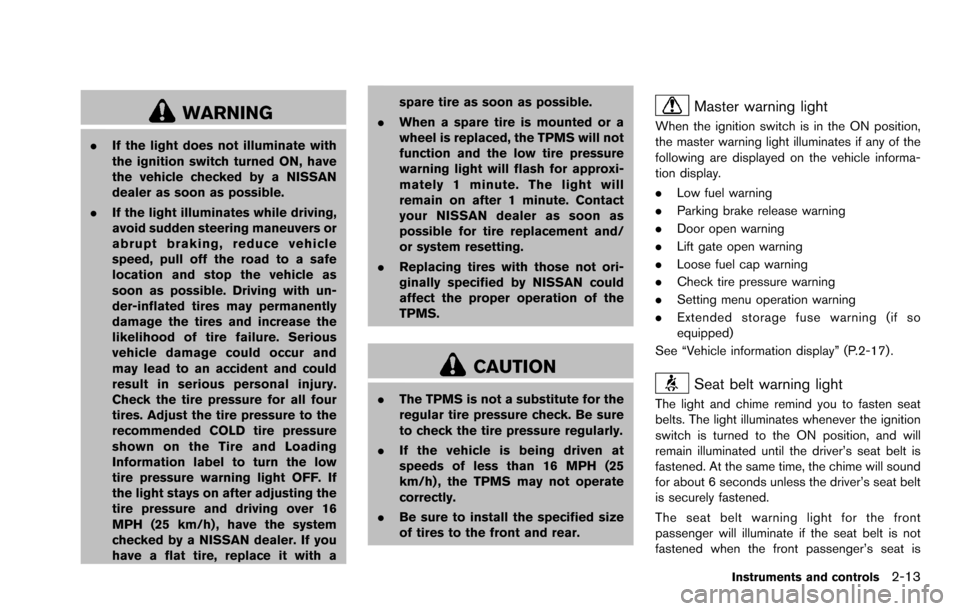 NISSAN ROGUE SELECT 2015 2.G Owners Manual WARNING
.If the light does not illuminate with
the ignition switch turned ON, have
the vehicle checked by a NISSAN
dealer as soon as possible.
. If the light illuminates while driving,
avoid sudden st