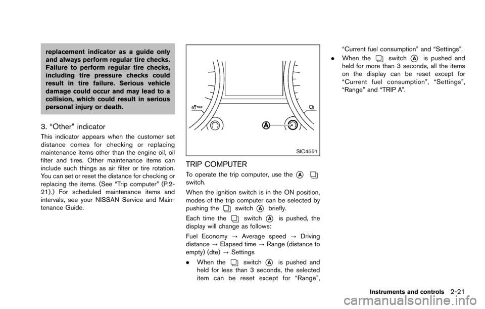 NISSAN ROGUE SELECT 2015 2.G Owners Manual replacement indicator as a guide only
and always perform regular tire checks.
Failure to perform regular tire checks,
including tire pressure checks could
result in tire failure. Serious vehicle
damag