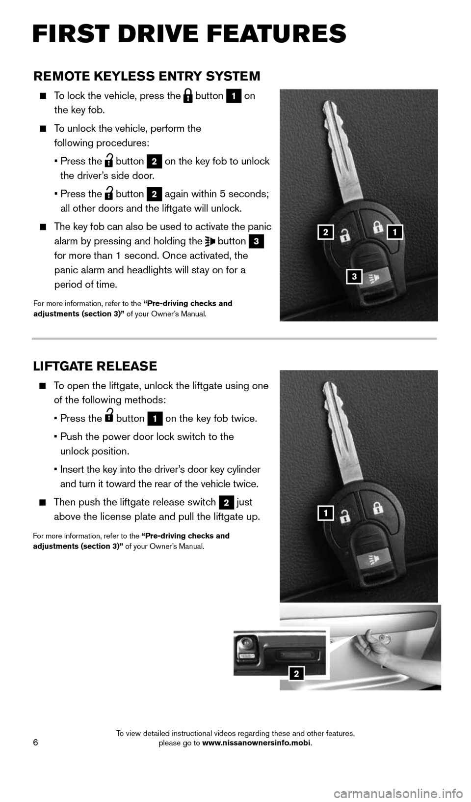 NISSAN ROGUE SELECT 2015 2.G Quick Reference Guide 6
LIFTGATE RELEASE
To open the liftgate, unlock the liftgate using one
of the following methods:
• Press the
button 1 on the key fob twice.
• Push the power door lock switch to th NISSAN ROGUE SELECT 2015 2.G Quick Reference Guide 6
LIFTGATE RELEASE
To open the liftgate, unlock the liftgate using one
of the following methods:
• Press the
button 1 on the key fob twice.
• Push the power door lock switch to th