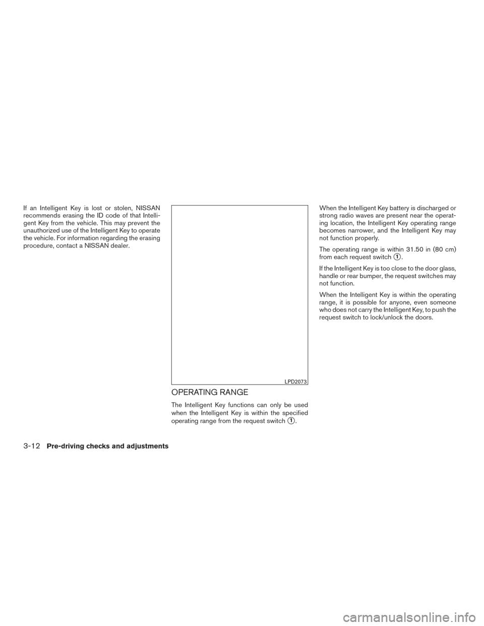 NISSAN SENTRA 2015 B17 / 7.G Owners Manual If an Intelligent Key is lost or stolen, NISSAN
recommends erasing the ID code of that Intelli-
gent Key from the vehicle. This may prevent the
unauthorized use of the Intelligent Key to operate
the v