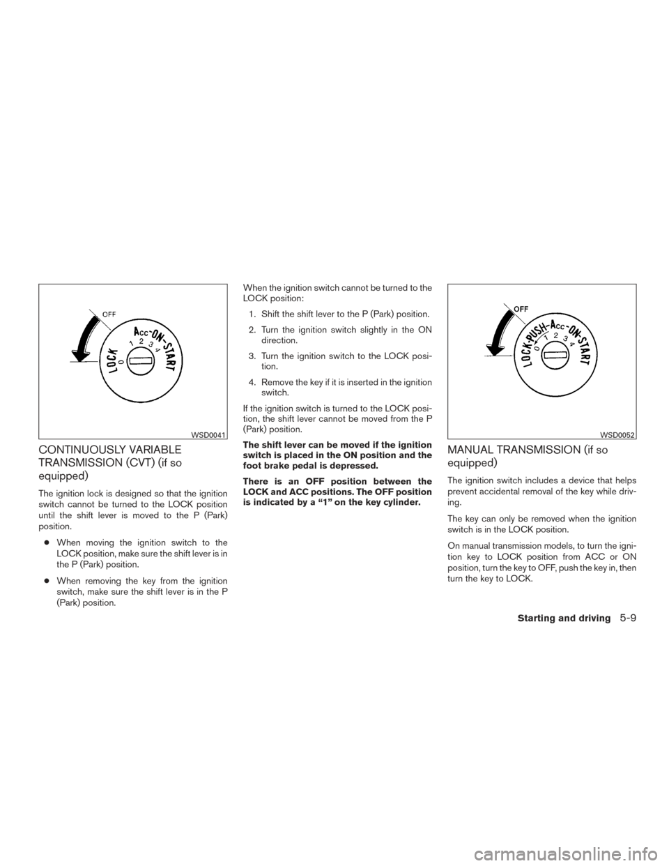 NISSAN SENTRA 2015 B17 / 7.G Owners Manual CONTINUOUSLY VARIABLE
TRANSMISSION (CVT) (if so
equipped)
The ignition lock is designed so that the ignition
switch cannot be turned to the LOCK position
until the shift lever is moved to the P (Park) NISSAN SENTRA 2015 B17 / 7.G Owners Manual CONTINUOUSLY VARIABLE
TRANSMISSION (CVT) (if so
equipped)
The ignition lock is designed so that the ignition
switch cannot be turned to the LOCK position
until the shift lever is moved to the P (Park)