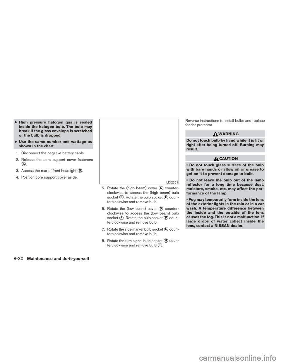 NISSAN SENTRA 2015 B17 / 7.G Owners Manual ●High pressure halogen gas is sealed
inside the halogen bulb. The bulb may
break if the glass envelope is scratched
or the bulb is dropped.
● Use the same number and wattage as
shown in the chart. NISSAN SENTRA 2015 B17 / 7.G Owners Manual ●High pressure halogen gas is sealed
inside the halogen bulb. The bulb may
break if the glass envelope is scratched
or the bulb is dropped.
● Use the same number and wattage as
shown in the chart.