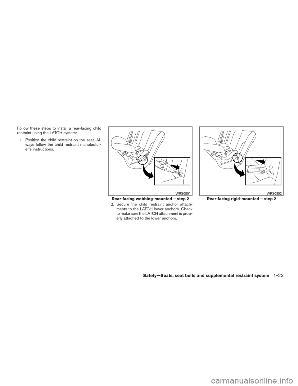 NISSAN SENTRA 2015 B17 / 7.G Owners Manual Follow these steps to install a rear-facing child
restraint using the LATCH system:1. Position the child restraint on the seat. Al- ways follow the child restraint manufactur-
er’s instructions.
2. 