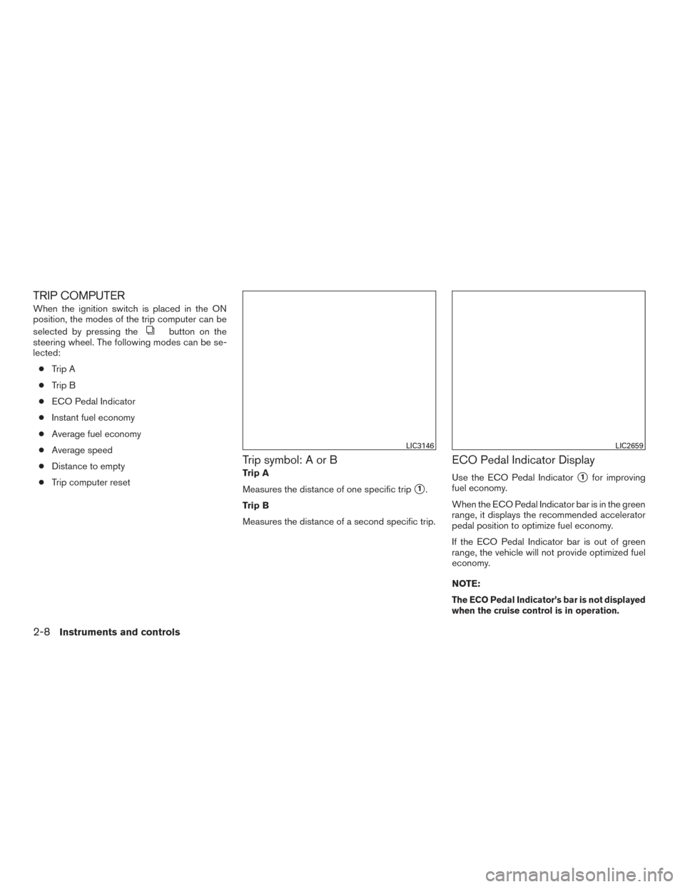 NISSAN SENTRA 2015 B17 / 7.G Owners Manual TRIP COMPUTER
When the ignition switch is placed in the ON
position, the modes of the trip computer can be
selected by pressing the
button on the
steering wheel. The following modes can be se-
lected: