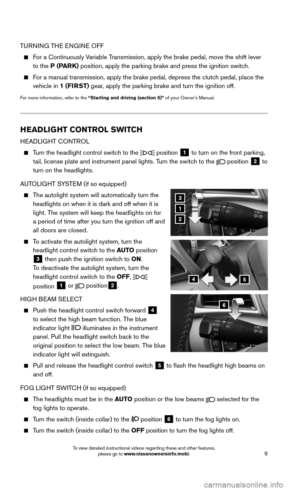 NISSAN SENTRA 2015 B17 / 7.G Quick Reference Guide 9
TURNING THE ENGINE OFF
 
   For a Continuously Variable Transmission, apply the brake pedal, move the shift lever 
to the P (PARK) position, apply the parking brake and press the ignition switch.
 
