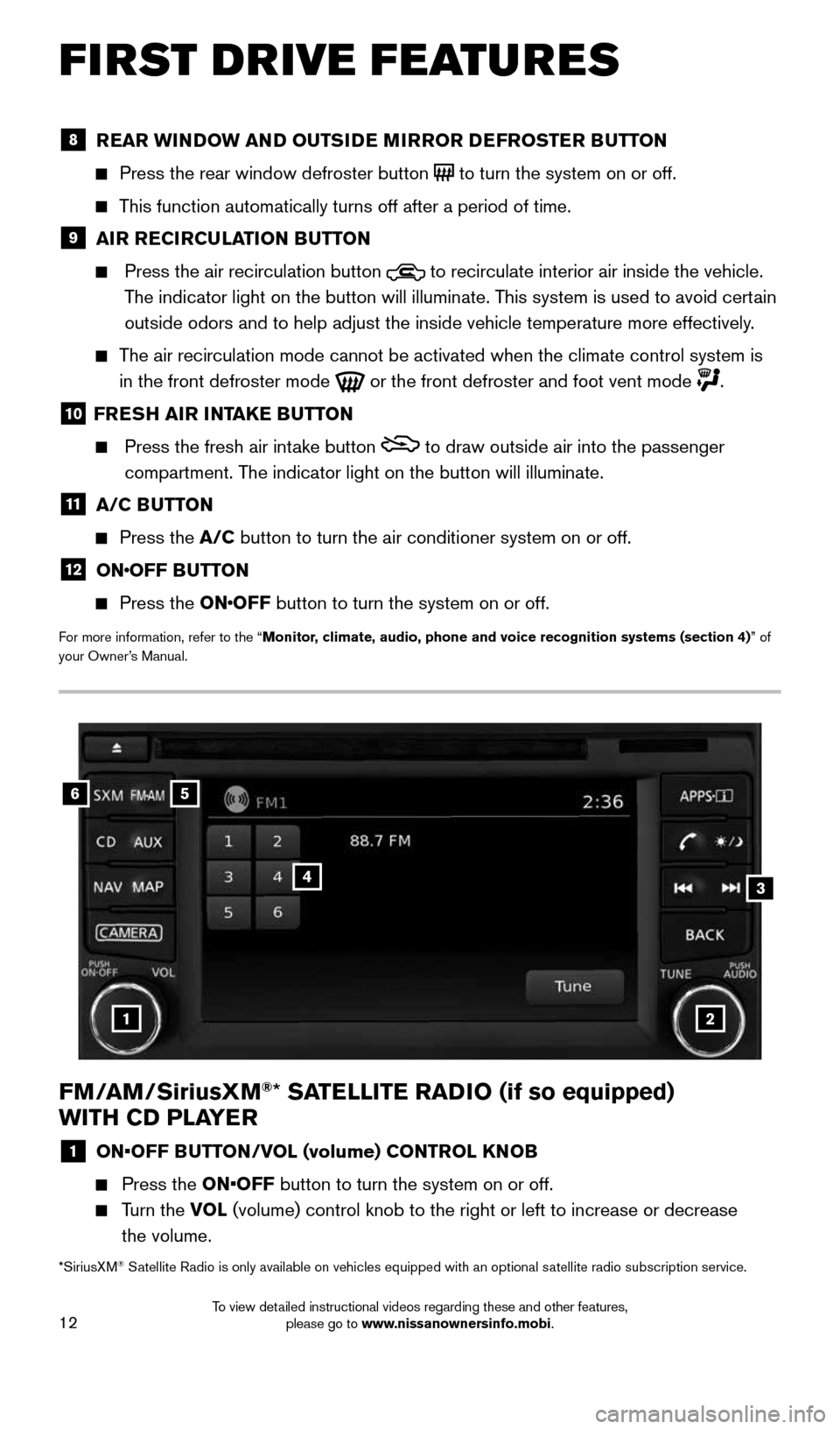 NISSAN SENTRA 2015 B17 / 7.G Quick Reference Guide 12
FIRST DRIVE FEATURES
FM/AM/SiriusXM®* SATELLITE RADIO (if so equipped)
WITH CD PLAYER
1 ON•OFF BUTTON/VOL (volume) CONTROL KNOB
Press the ON•OFF button to turn the system on or off.
NISSAN SENTRA 2015 B17 / 7.G Quick Reference Guide 12
FIRST DRIVE FEATURES
FM/AM/SiriusXM®* SATELLITE RADIO (if so equipped)
WITH CD PLAYER
1 ON•OFF BUTTON/VOL (volume) CONTROL KNOB
Press the ON•OFF button to turn the system on or off.