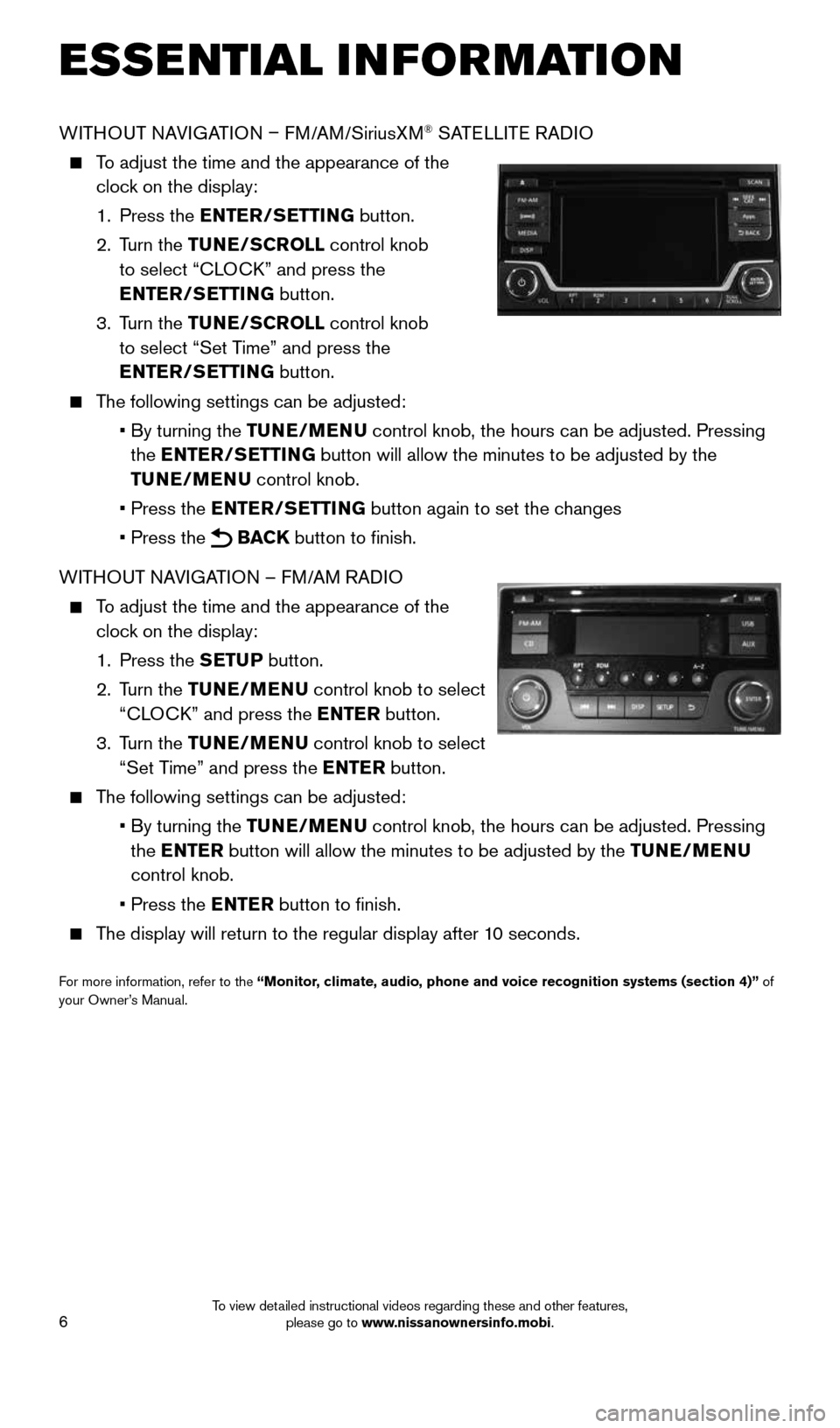 NISSAN SENTRA 2015 B17 / 7.G Quick Reference Guide 6
WITHOUT NAVIGATION – FM/AM/SiriusXM® SATELLITE RADIO
To adjust the time and the appearance of the
clock on the display:
1. Press the ENTER/SETTING button.
2. Turn the TUNE/SCR NISSAN SENTRA 2015 B17 / 7.G Quick Reference Guide 6
WITHOUT NAVIGATION – FM/AM/SiriusXM® SATELLITE RADIO
To adjust the time and the appearance of the
clock on the display:
1. Press the ENTER/SETTING button.
2. Turn the TUNE/SCR