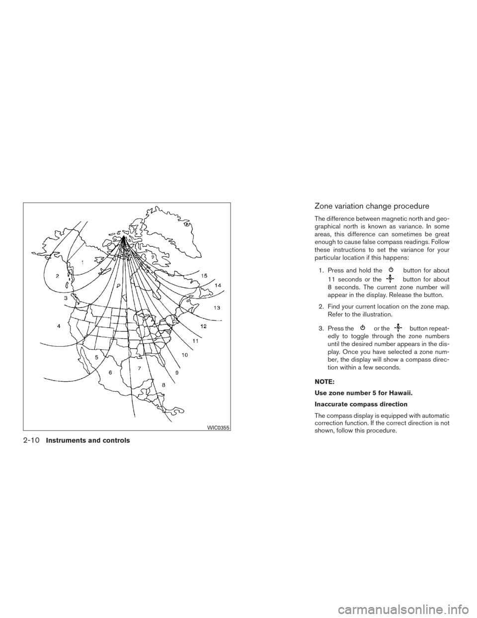 NISSAN TITAN 2015 1.G Owners Manual Zone variation change procedure
The difference between magnetic north and geo-
graphical north is known as variance. In some
areas, this difference can sometimes be great
enough to cause false compass NISSAN TITAN 2015 1.G Owners Manual Zone variation change procedure
The difference between magnetic north and geo-
graphical north is known as variance. In some
areas, this difference can sometimes be great
enough to cause false compass