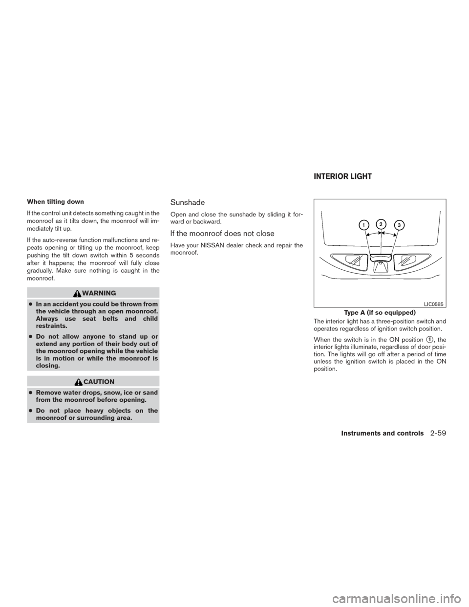 NISSAN TITAN 2015 1.G Owners Manual When tilting down
If the control unit detects something caught in the
moonroof as it tilts down, the moonroof will im-
mediately tilt up.
If the auto-reverse function malfunctions and re-
peats openin NISSAN TITAN 2015 1.G Owners Manual When tilting down
If the control unit detects something caught in the
moonroof as it tilts down, the moonroof will im-
mediately tilt up.
If the auto-reverse function malfunctions and re-
peats openin