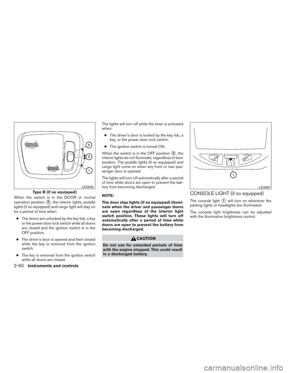 NISSAN TITAN 2015 1.G Owners Manual When the switch is in the DOOR or normal
operation position
2, the interior lights, puddle
lights (if so equipped) and cargo light will stay on
for a period of time when:
● The doors are unlocked b NISSAN TITAN 2015 1.G Owners Manual When the switch is in the DOOR or normal
operation position
2, the interior lights, puddle
lights (if so equipped) and cargo light will stay on
for a period of time when:
● The doors are unlocked b