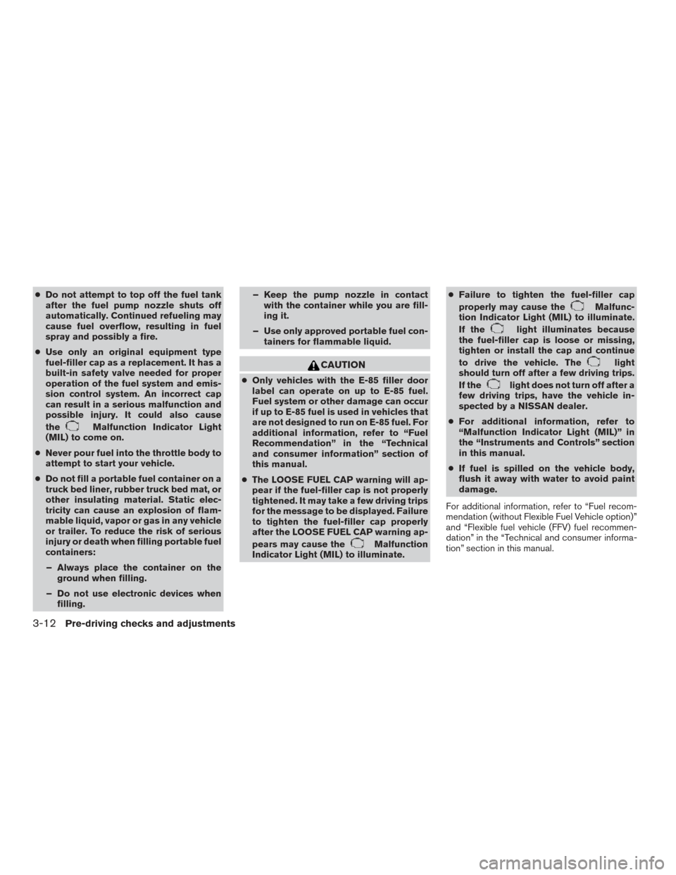 NISSAN TITAN 2015 1.G Owners Manual ●Do not attempt to top off the fuel tank
after the fuel pump nozzle shuts off
automatically. Continued refueling may
cause fuel overflow, resulting in fuel
spray and possibly a fire.
● Use only an NISSAN TITAN 2015 1.G Owners Manual ●Do not attempt to top off the fuel tank
after the fuel pump nozzle shuts off
automatically. Continued refueling may
cause fuel overflow, resulting in fuel
spray and possibly a fire.
● Use only an