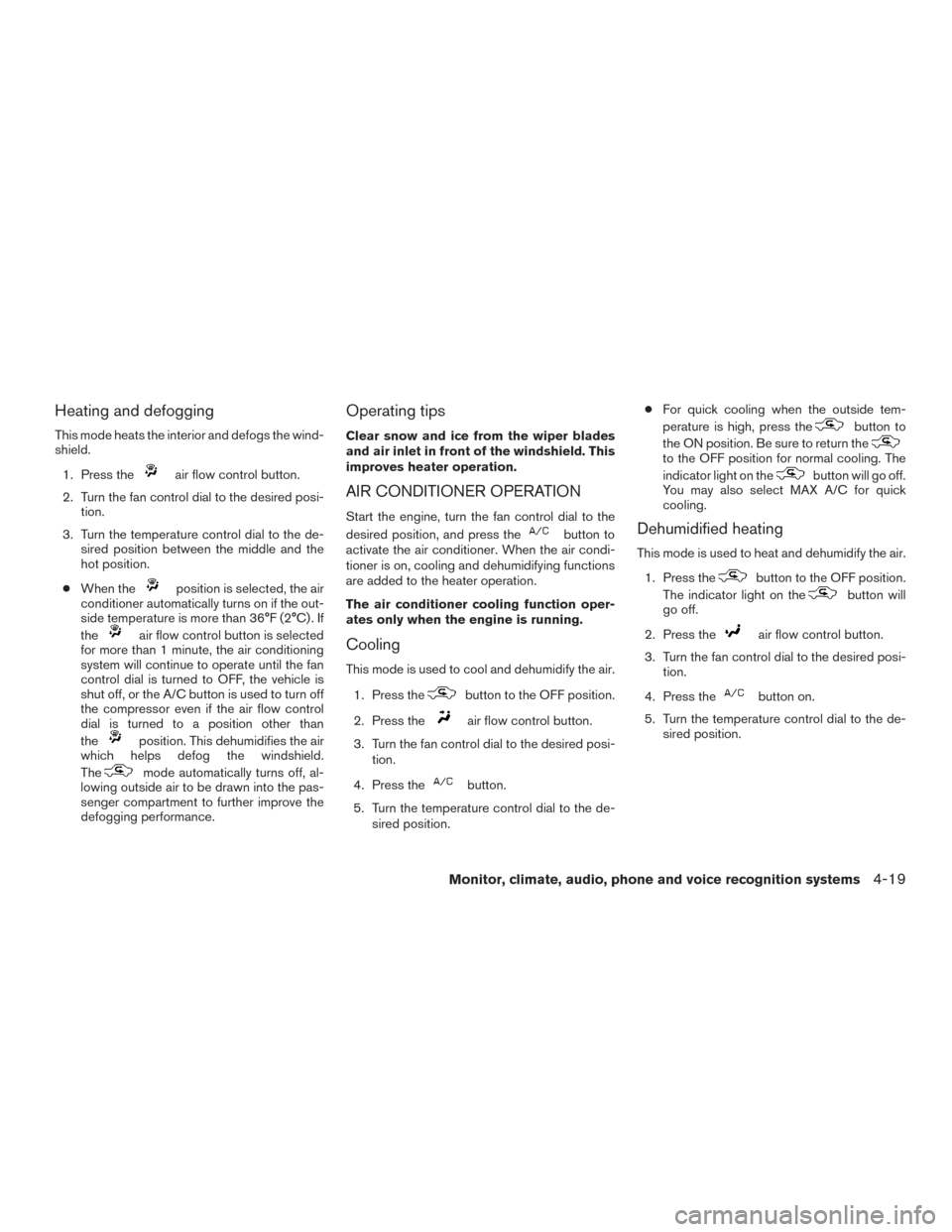 NISSAN TITAN 2015 1.G Owners Manual Heating and defogging
This mode heats the interior and defogs the wind-
shield.1. Press the
air flow control button.
2. Turn the fan control dial to the desired posi- tion.
3. Turn the temperature con NISSAN TITAN 2015 1.G Owners Manual Heating and defogging
This mode heats the interior and defogs the wind-
shield.1. Press the
air flow control button.
2. Turn the fan control dial to the desired posi- tion.
3. Turn the temperature con
