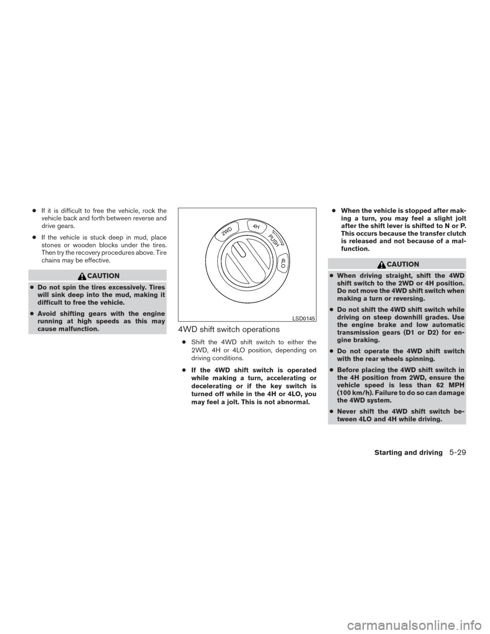 NISSAN TITAN 2015 1.G Owners Manual ●If it is difficult to free the vehicle, rock the
vehicle back and forth between reverse and
drive gears.
● If the vehicle is stuck deep in mud, place
stones or wooden blocks under the tires.
Then NISSAN TITAN 2015 1.G Owners Manual ●If it is difficult to free the vehicle, rock the
vehicle back and forth between reverse and
drive gears.
● If the vehicle is stuck deep in mud, place
stones or wooden blocks under the tires.
Then