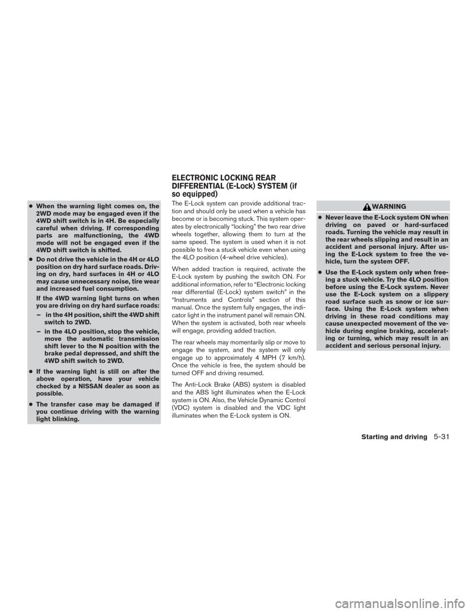 NISSAN TITAN 2015 1.G Owners Manual ●When the warning light comes on, the
2WD mode may be engaged even if the
4WD shift switch is in 4H. Be especially
careful when driving. If corresponding
parts are malfunctioning, the 4WD
mode will NISSAN TITAN 2015 1.G Owners Manual ●When the warning light comes on, the
2WD mode may be engaged even if the
4WD shift switch is in 4H. Be especially
careful when driving. If corresponding
parts are malfunctioning, the 4WD
mode will