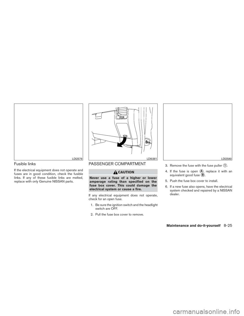NISSAN TITAN 2015 1.G Owners Manual Fusible links
If the electrical equipment does not operate and
fuses are in good condition, check the fusible
links. If any of these fusible links are melted,
replace with only Genuine NISSAN parts.
P