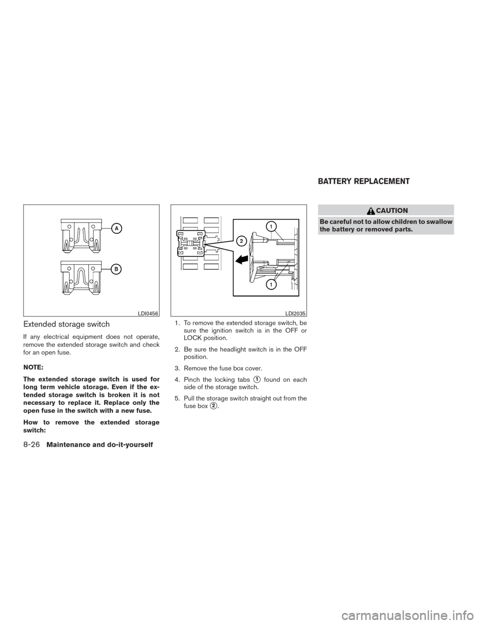 NISSAN TITAN 2015 1.G Owners Manual Extended storage switch
If any electrical equipment does not operate,
remove the extended storage switch and check
for an open fuse.
NOTE:
The extended storage switch is used for
long term vehicle sto