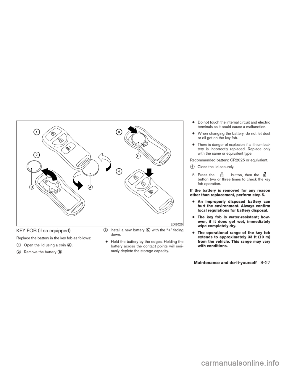 NISSAN TITAN 2015 1.G Owners Manual KEY FOB (if so equipped)
Replace the battery in the key fob as follows:
1Open the lid using a coinA.
2Remove the batteryB.
3Install a new batteryCwith the “+” facing
down.
● Hold the batte