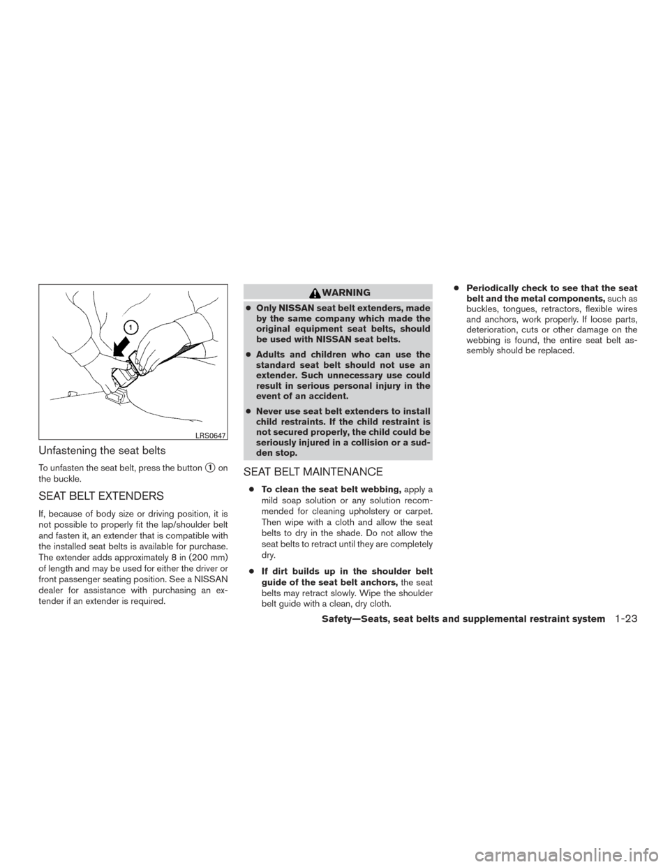 NISSAN TITAN 2015 1.G Owners Manual Unfastening the seat belts
To unfasten the seat belt, press the button1on
the buckle.
SEAT BELT EXTENDERS
If, because of body size or driving position, it is
not possible to properly fit the lap/shou NISSAN TITAN 2015 1.G Owners Manual Unfastening the seat belts
To unfasten the seat belt, press the button1on
the buckle.
SEAT BELT EXTENDERS
If, because of body size or driving position, it is
not possible to properly fit the lap/shou