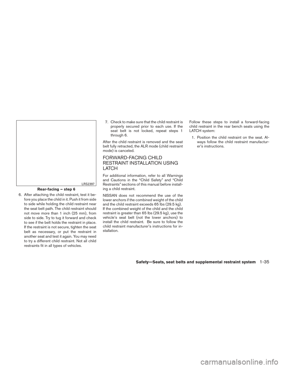 NISSAN TITAN 2015 1.G Owners Manual 6. After attaching the child restraint, test it be-fore you place the child in it. Push it from side
to side while holding the child restraint near
the seat belt path. The child restraint should
not m NISSAN TITAN 2015 1.G Owners Manual 6. After attaching the child restraint, test it be-fore you place the child in it. Push it from side
to side while holding the child restraint near
the seat belt path. The child restraint should
not m