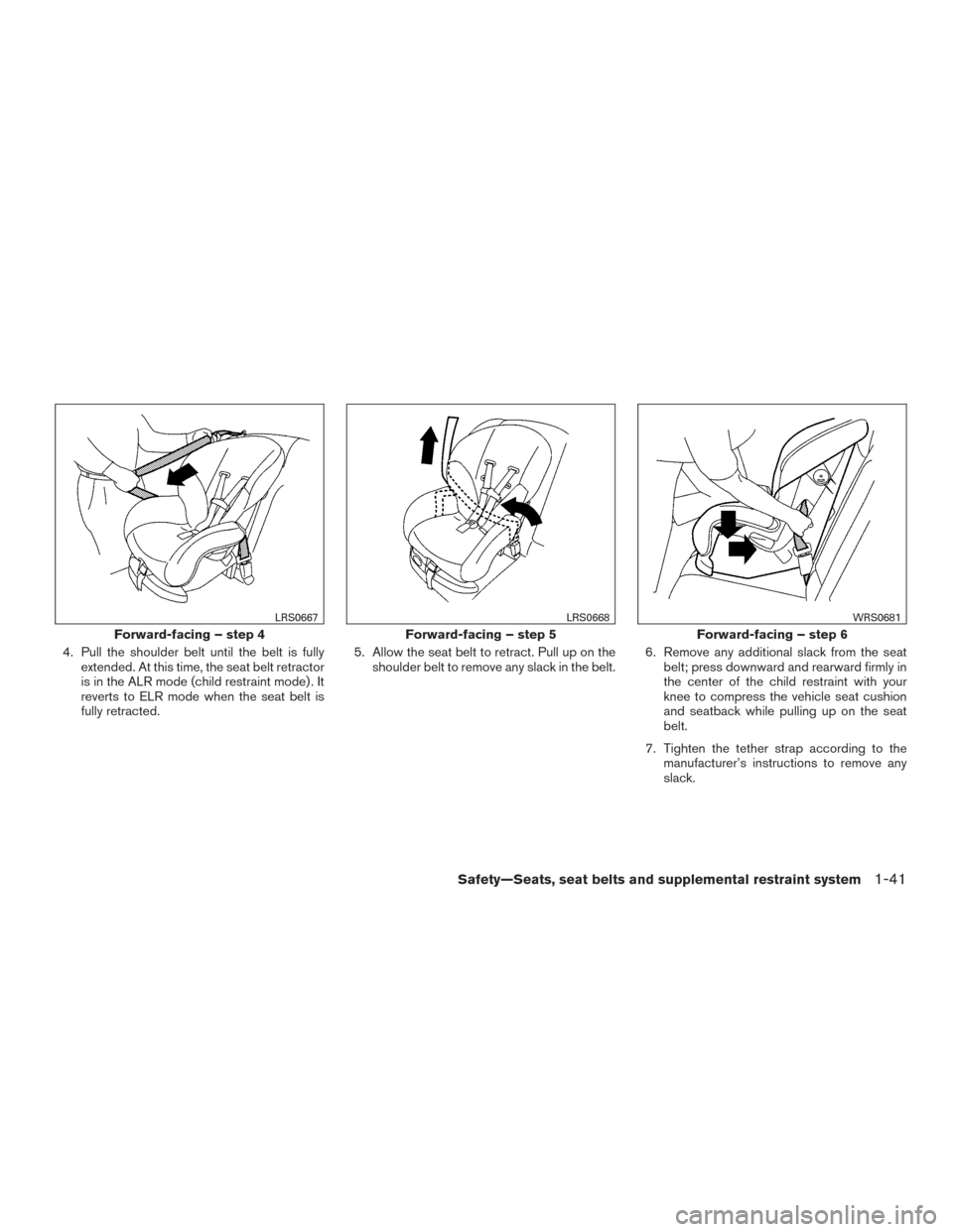 NISSAN TITAN 2015 1.G Owners Manual 4. Pull the shoulder belt until the belt is fullyextended. At this time, the seat belt retractor
is in the ALR mode (child restraint mode) . It
reverts to ELR mode when the seat belt is
fully retracte
