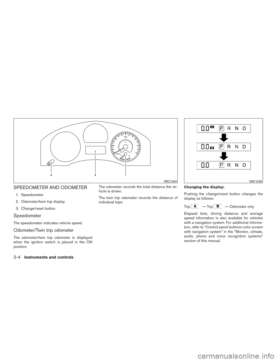 NISSAN TITAN 2015 1.G Owners Manual SPEEDOMETER AND ODOMETER
1. Speedometer
2. Odometer/twin trip display
3. Change/reset button
Speedometer
The speedometer indicates vehicle speed.
Odometer/Twin trip odometer
The odometer/twin trip odo
