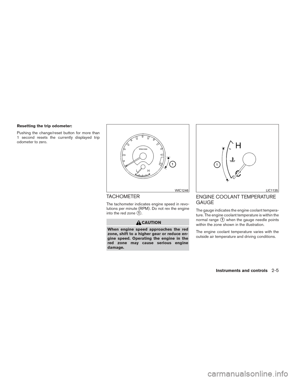 NISSAN TITAN 2015 1.G Owners Manual Resetting the trip odometer:
Pushing the change/reset button for more than
1 second resets the currently displayed trip
odometer to zero.
TACHOMETER
The tachometer indicates engine speed in revo-
luti