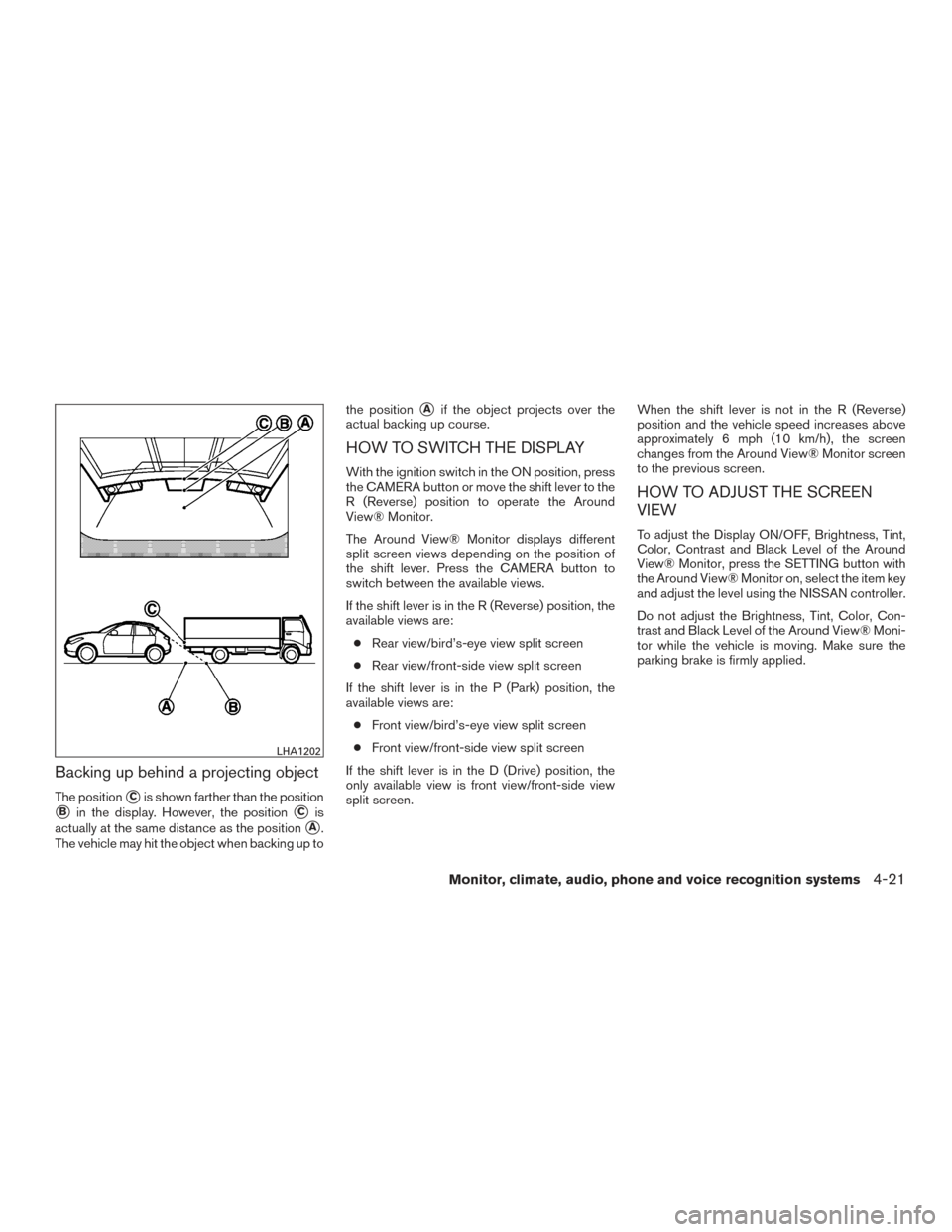 NISSAN VERSA NOTE 2015 2.G Owners Manual Backing up behind a projecting object
The positionCis shown farther than the position
Bin the display. However, the positionCis
actually at the same distance as the position
A.
The vehicle may hit NISSAN VERSA NOTE 2015 2.G Owners Manual Backing up behind a projecting object
The positionCis shown farther than the position
Bin the display. However, the positionCis
actually at the same distance as the position
A.
The vehicle may hit