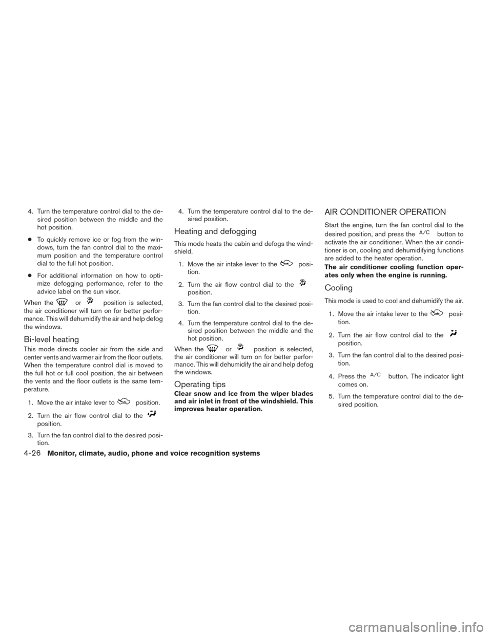 NISSAN VERSA NOTE 2015 2.G Owners Manual 4. Turn the temperature control dial to the de-sired position between the middle and the
hot position.
● To quickly remove ice or fog from the win-
dows, turn the fan control dial to the maxi-
mum p NISSAN VERSA NOTE 2015 2.G Owners Manual 4. Turn the temperature control dial to the de-sired position between the middle and the
hot position.
● To quickly remove ice or fog from the win-
dows, turn the fan control dial to the maxi-
mum p
