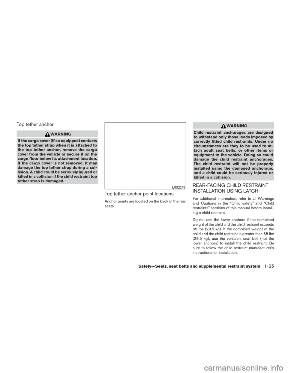 NISSAN VERSA NOTE 2015 2.G Owners Manual Top tether anchor
WARNING
If the cargo cover (if so equipped) contacts
the top tether strap when it is attached to
the top tether anchor, remove the cargo
cover from the vehicle or secure it on the
ca NISSAN VERSA NOTE 2015 2.G Owners Manual Top tether anchor
WARNING
If the cargo cover (if so equipped) contacts
the top tether strap when it is attached to
the top tether anchor, remove the cargo
cover from the vehicle or secure it on the
ca
