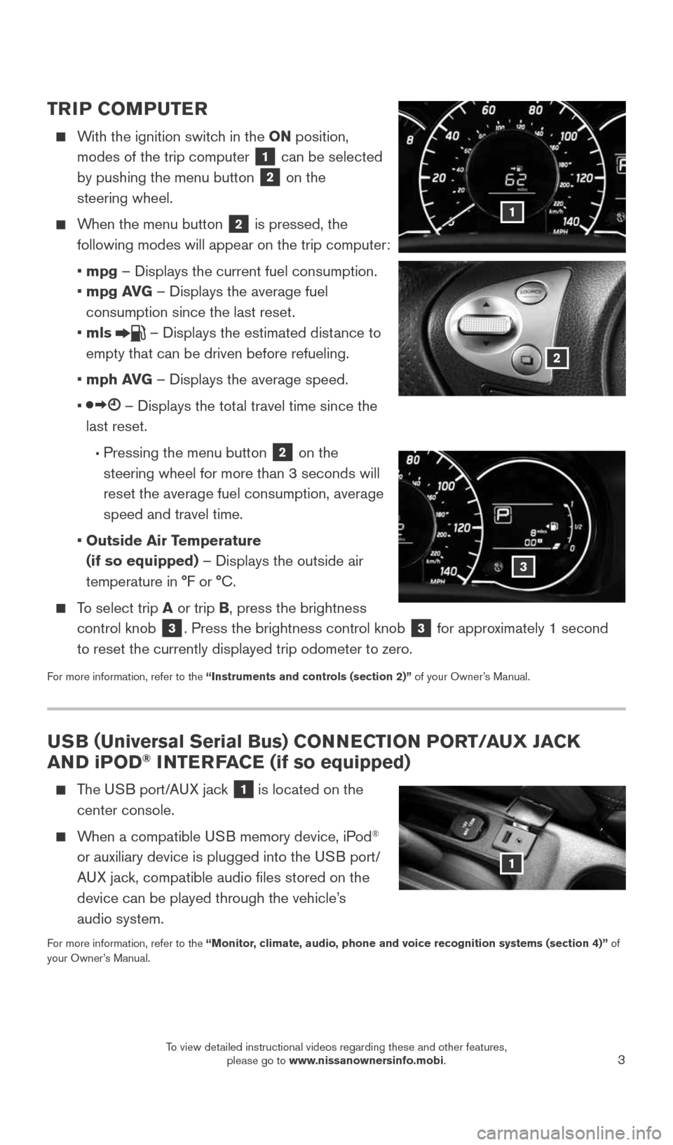 NISSAN VERSA NOTE 2015 2.G Quick Reference Guide 3
USB (Universal Serial Bus) CONNECTION PORT/AUX JACK
AND iPOD® INTERFACE (if so equipped)
The USB port/AUX jack 1 is located on the
center console.
When a compatible USB memory device, NISSAN VERSA NOTE 2015 2.G Quick Reference Guide 3
USB (Universal Serial Bus) CONNECTION PORT/AUX JACK
AND iPOD® INTERFACE (if so equipped)
The USB port/AUX jack 1 is located on the
center console.
When a compatible USB memory device,