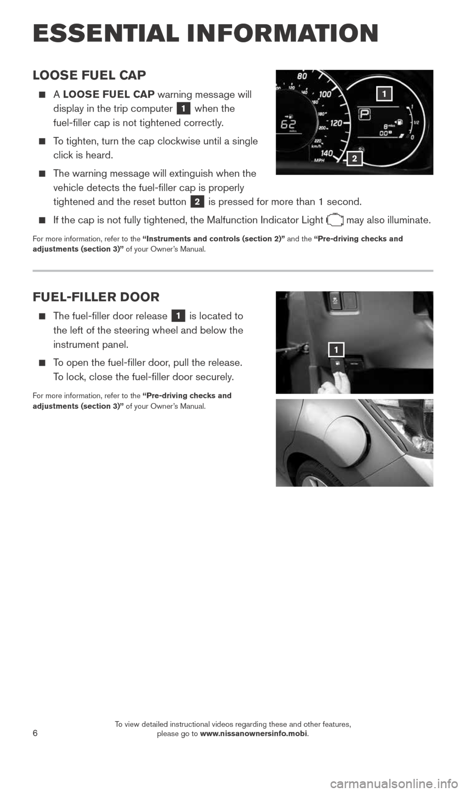 NISSAN VERSA NOTE 2015 2.G Quick Reference Guide 6
ESSE NTIAL I N FOR MATION
LOOSE FUEL CAP
A LOOSE FUEL CAP warning message will
display in the trip computer
1 when the
fuel-filler cap is not tightened correctly.
To tighten, turn th NISSAN VERSA NOTE 2015 2.G Quick Reference Guide 6
ESSE NTIAL I N FOR MATION
LOOSE FUEL CAP
A LOOSE FUEL CAP warning message will
display in the trip computer
1 when the
fuel-filler cap is not tightened correctly.
To tighten, turn th
