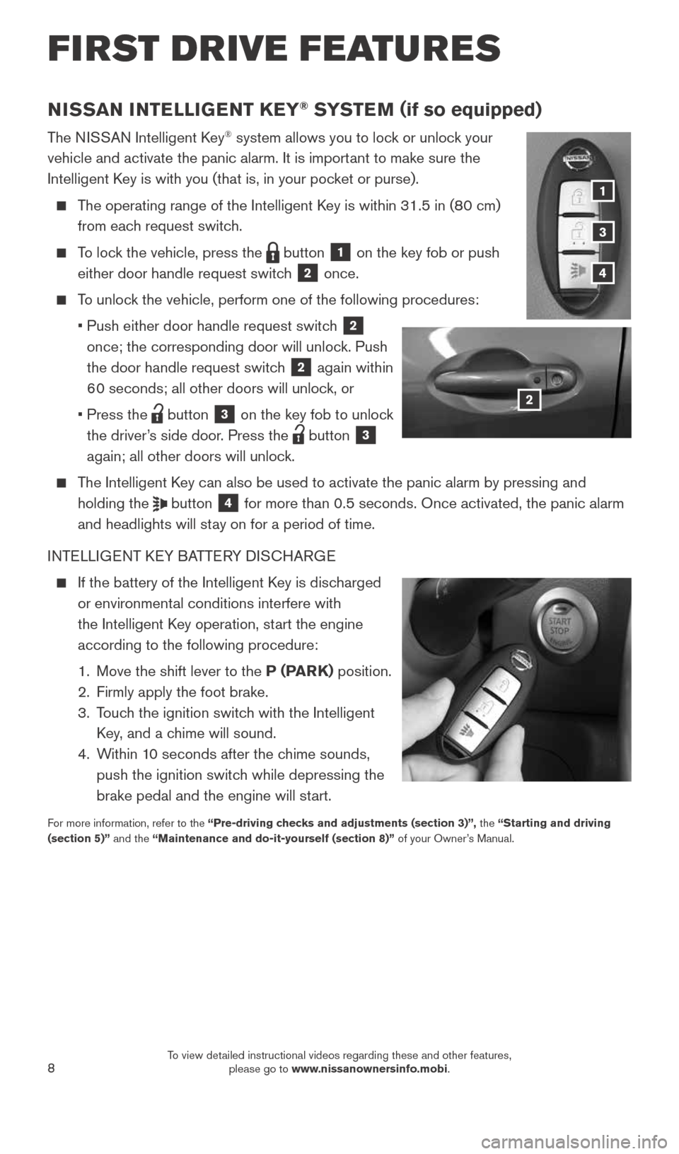 NISSAN VERSA NOTE 2015 2.G Quick Reference Guide 8
FIRST DRIVE FEATURES
NISSAN INTELLIGENT KEY® SYSTE M (if so equipped)
The NISSAN Intelligent Key® system allows you to lock or unlock your
vehicle and activate the panic alarm. It is important to NISSAN VERSA NOTE 2015 2.G Quick Reference Guide 8
FIRST DRIVE FEATURES
NISSAN INTELLIGENT KEY® SYSTE M (if so equipped)
The NISSAN Intelligent Key® system allows you to lock or unlock your
vehicle and activate the panic alarm. It is important to