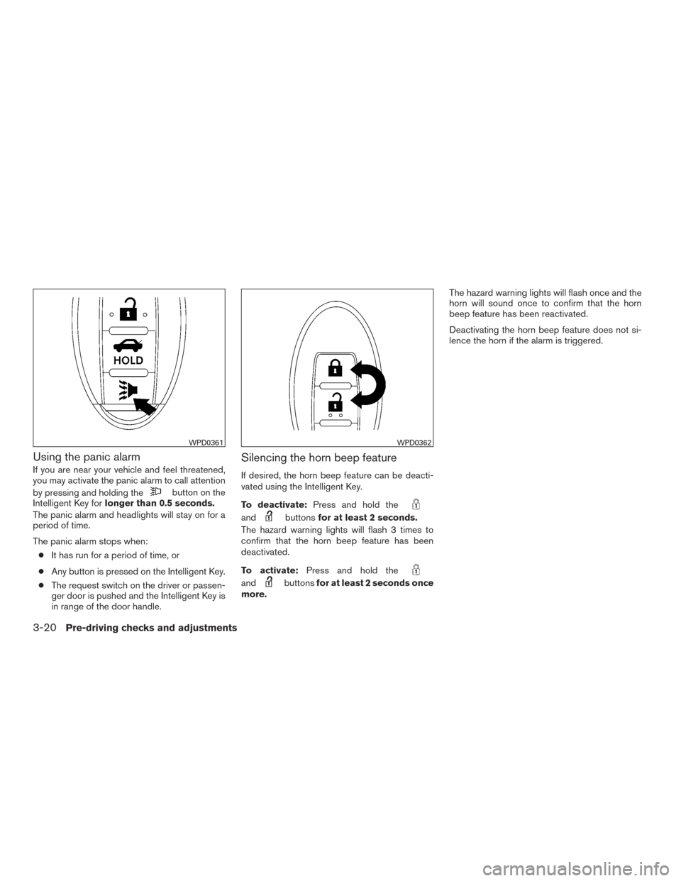 NISSAN VERSA SEDAN 2015 2.G Owners Manual Using the panic alarm
If you are near your vehicle and feel threatened,
you may activate the panic alarm to call attention
by pressing and holding the
button on the
Intelligent Key for longer than 0.5 NISSAN VERSA SEDAN 2015 2.G Owners Manual Using the panic alarm
If you are near your vehicle and feel threatened,
you may activate the panic alarm to call attention
by pressing and holding the
button on the
Intelligent Key for longer than 0.5