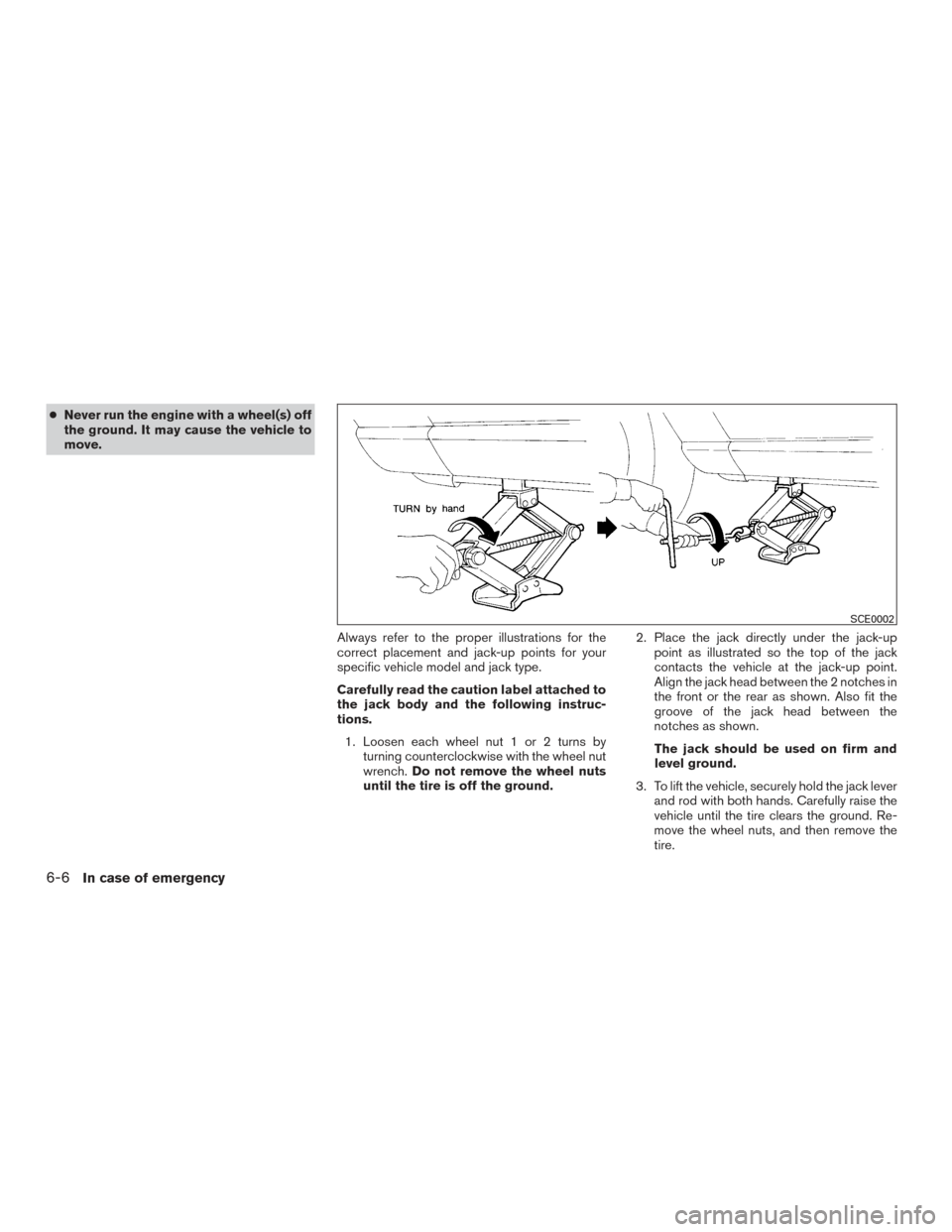 NISSAN VERSA SEDAN 2015 2.G Owners Manual ●Never run the engine with a wheel(s) off
the ground. It may cause the vehicle to
move.
Always refer to the proper illustrations for the
correct placement and jack-up points for your
specific vehicl NISSAN VERSA SEDAN 2015 2.G Owners Manual ●Never run the engine with a wheel(s) off
the ground. It may cause the vehicle to
move.
Always refer to the proper illustrations for the
correct placement and jack-up points for your
specific vehicl