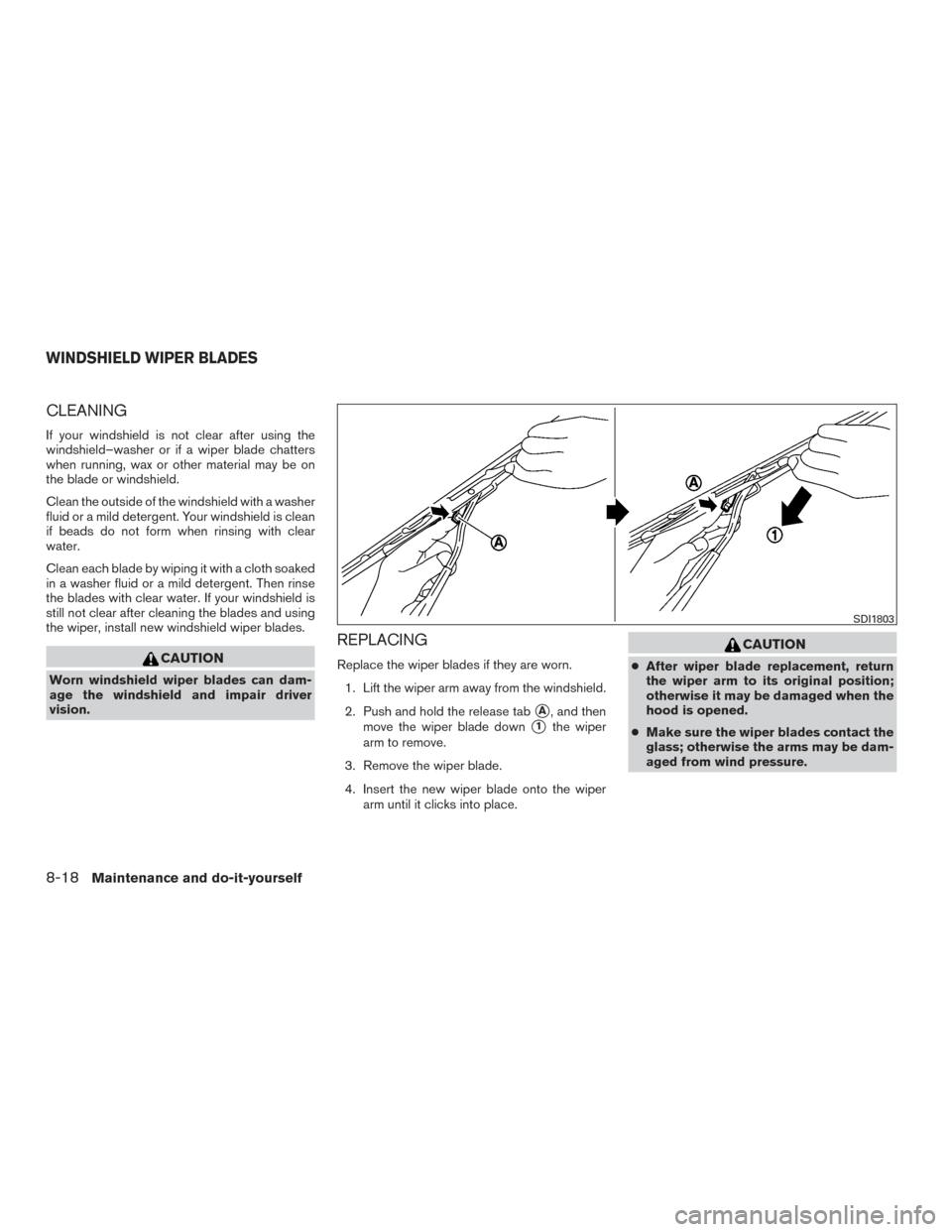 NISSAN VERSA SEDAN 2015 2.G Owners Manual CLEANING
If your windshield is not clear after using the
windshield–washer or if a wiper blade chatters
when running, wax or other material may be on
the blade or windshield.
Clean the outside of th NISSAN VERSA SEDAN 2015 2.G Owners Manual CLEANING
If your windshield is not clear after using the
windshield–washer or if a wiper blade chatters
when running, wax or other material may be on
the blade or windshield.
Clean the outside of th