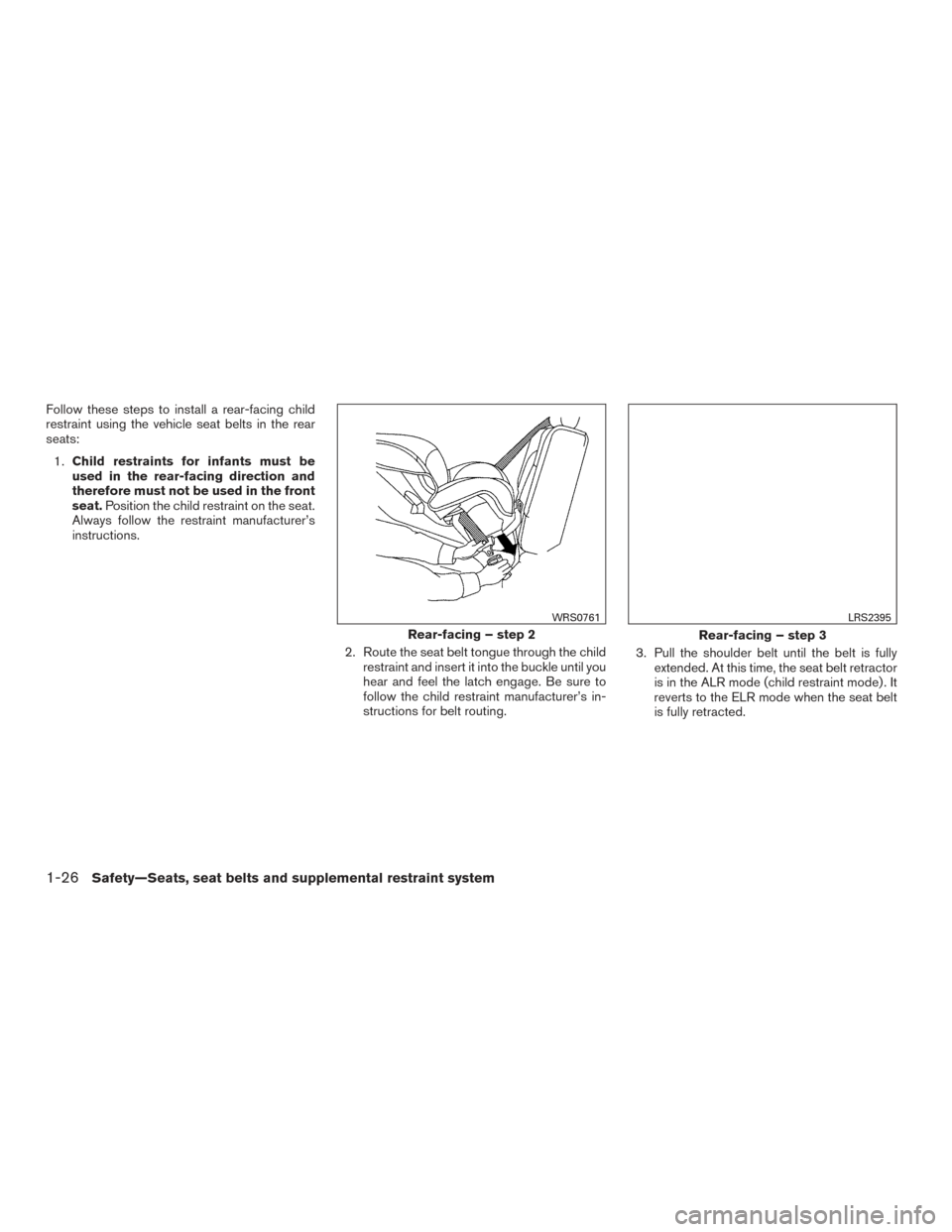 NISSAN VERSA SEDAN 2015 2.G Owners Manual Follow these steps to install a rear-facing child
restraint using the vehicle seat belts in the rear
seats:1. Child restraints for infants must be
used in the rear-facing direction and
therefore must 