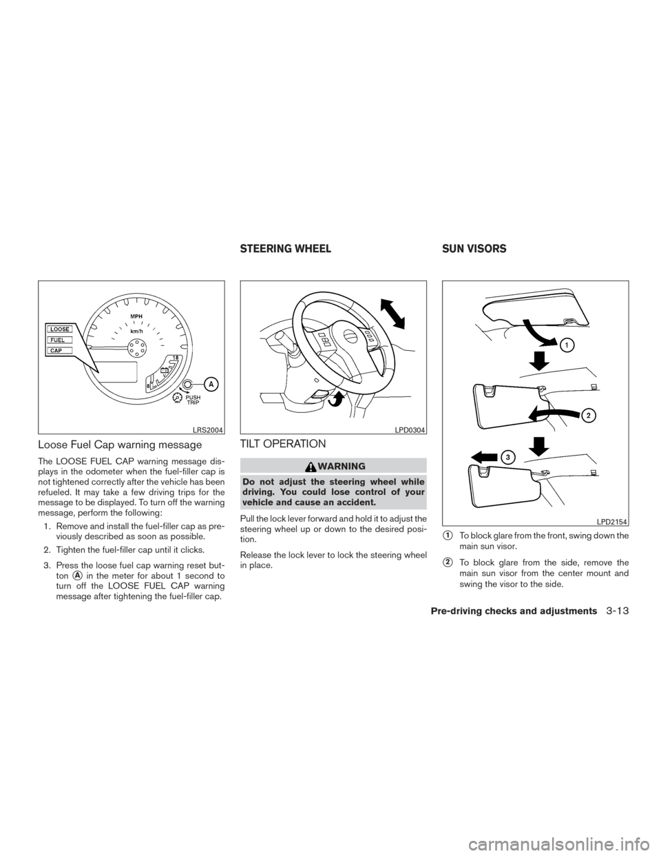 NISSAN XTERRA 2015 N50 / 2.G Owners Manual Loose Fuel Cap warning message
The LOOSE FUEL CAP warning message dis-
plays in the odometer when the fuel-filler cap is
not tightened correctly after the vehicle has been
refueled. It may take a few 