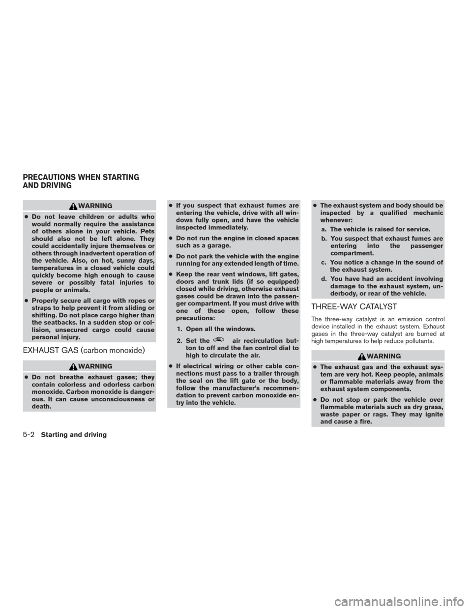 NISSAN XTERRA 2015 N50 / 2.G Owners Manual WARNING
●Do not leave children or adults who
would normally require the assistance
of others alone in your vehicle. Pets
should also not be left alone. They
could accidentally injure themselves or
o