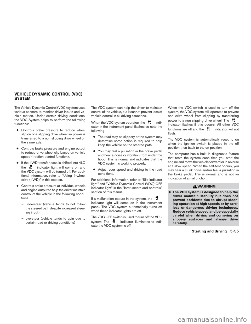 NISSAN XTERRA 2015 N50 / 2.G Owners Manual The Vehicle Dynamic Control (VDC) system uses
various sensors to monitor driver inputs and ve-
hicle motion. Under certain driving conditions,
the VDC System helps to perform the following
functions:
