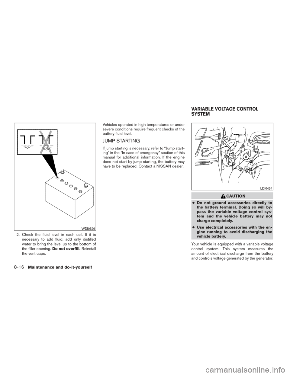NISSAN XTERRA 2015 N50 / 2.G Owners Manual 2. Check the fluid level in each cell. If it isnecessary to add fluid, add only distilled
water to bring the level up to the bottom of
the filler opening. Do not overfill.Reinstall
the vent caps. Vehi NISSAN XTERRA 2015 N50 / 2.G Owners Manual 2. Check the fluid level in each cell. If it isnecessary to add fluid, add only distilled
water to bring the level up to the bottom of
the filler opening. Do not overfill.Reinstall
the vent caps. Vehi