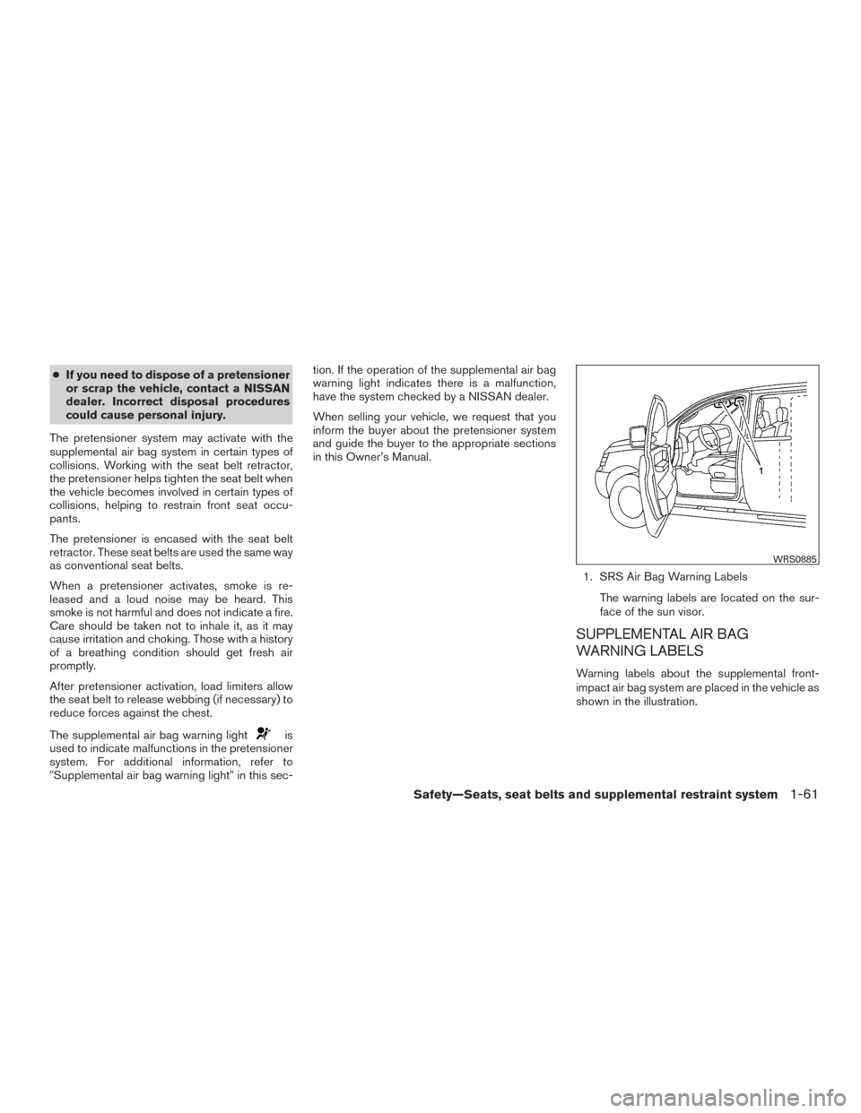 NISSAN XTERRA 2015 N50 / 2.G Owners Manual ●If you need to dispose of a pretensioner
or scrap the vehicle, contact a NISSAN
dealer. Incorrect disposal procedures
could cause personal injury.
The pretensioner system may activate with the
supp