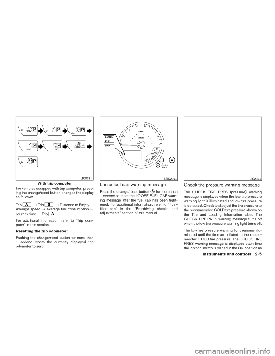NISSAN XTERRA 2015 N50 / 2.G Owners Manual For vehicles equipped with trip computer, press-
ing the change/reset button changes the display
as follows:
Trip
→Trip→Distance to Empty →
Average speed →Average fuel consumption →
Journey 