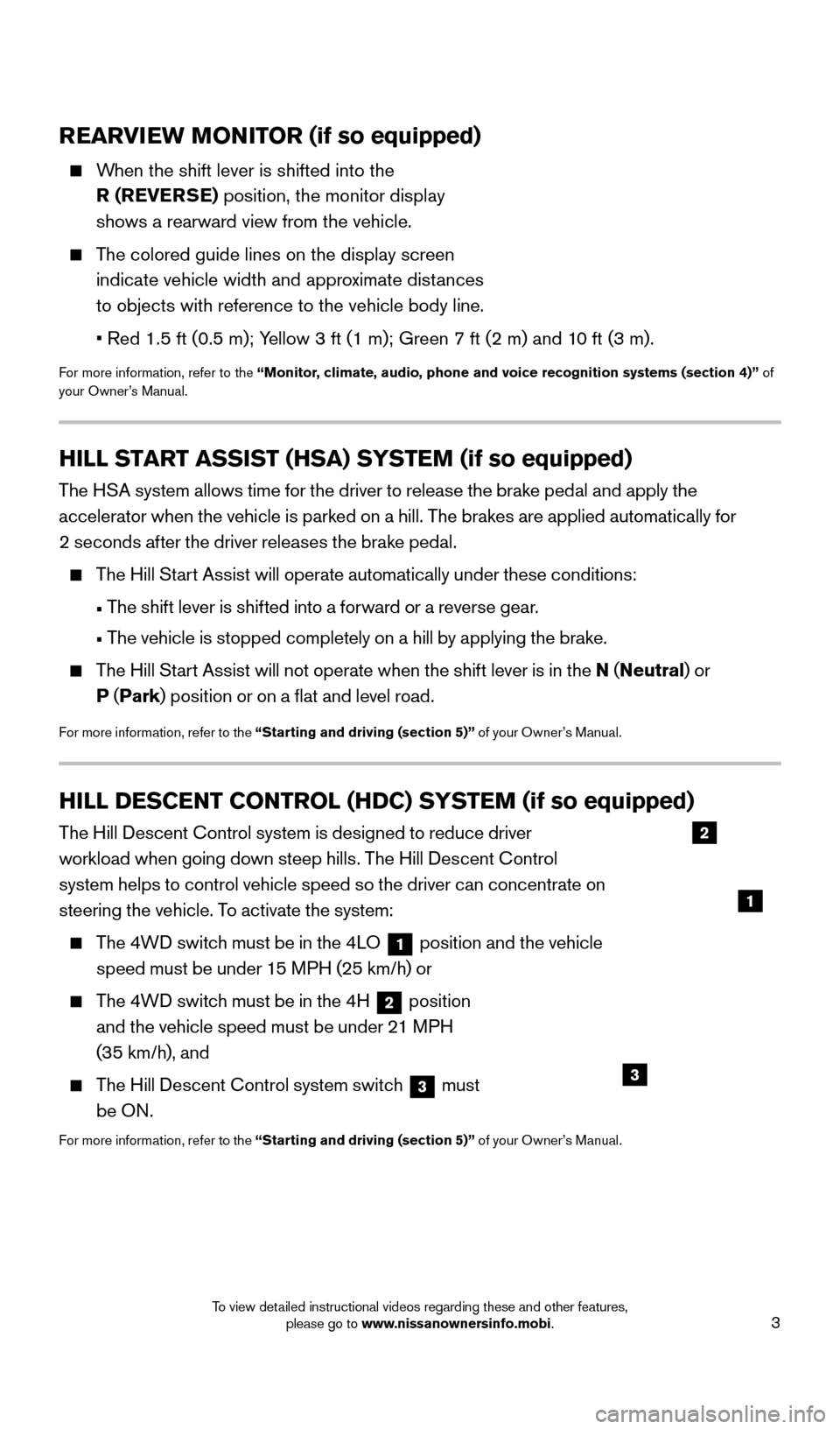 NISSAN XTERRA 2015 N50 / 2.G Quick Reference Guide 3
REARVIEW MONITOR (if so equipped)
When the shift lever is shifted into the R (REVERSE) position, the monitor display
shows a rearward view from the vehicle.
The colored guide lines on the NISSAN XTERRA 2015 N50 / 2.G Quick Reference Guide 3
REARVIEW MONITOR (if so equipped)
When the shift lever is shifted into the R (REVERSE) position, the monitor display
shows a rearward view from the vehicle.
The colored guide lines on the