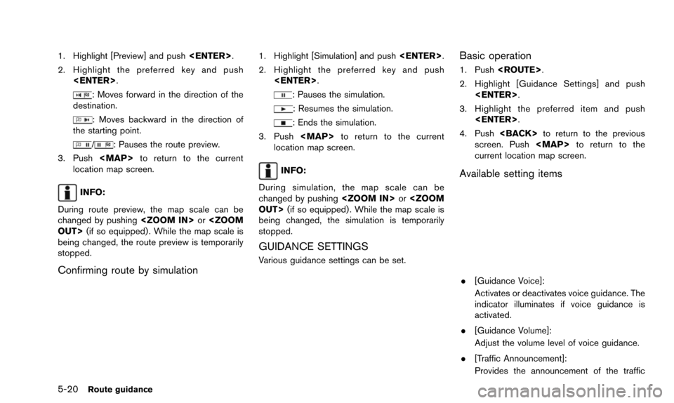 NISSAN QUEST 2016 RE52 / 4.G 08IT Navigation Manual 5-20Route guidance
1. Highlight [Preview] and push<ENTER>.
2. Highlight the preferred key and push <ENTER>.
: Moves forward in the direction of the
destination.
: Moves backward in the direction of
th