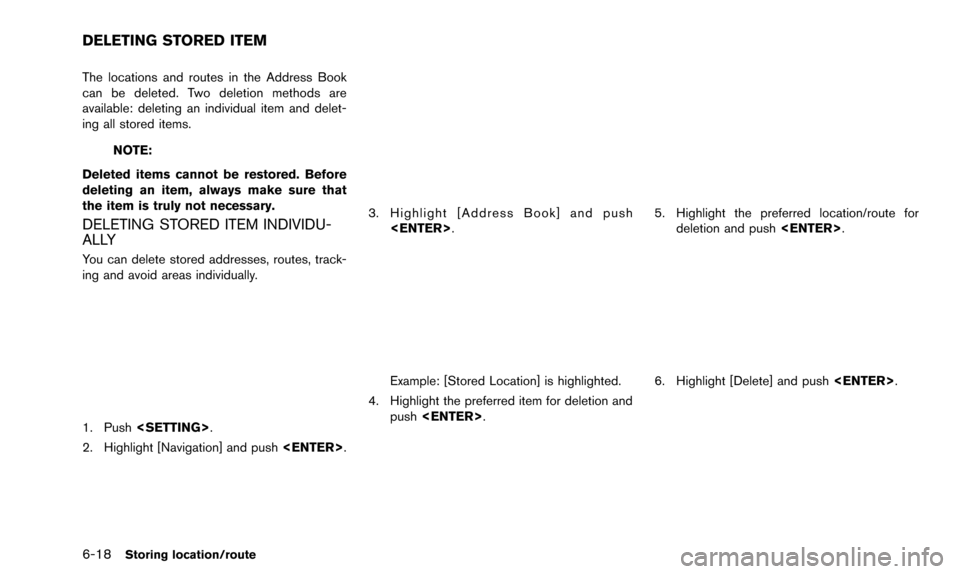 NISSAN QUEST 2016 RE52 / 4.G 08IT Navigation Manual 6-18Storing location/route
The locations and routes in the Address Book
can be deleted. Two deletion methods are
available: deleting an individual item and delet-
ing all stored items.
NOTE:
Deleted i