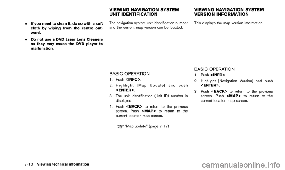 NISSAN QUEST 2016 RE52 / 4.G 08IT Navigation Manual 7-18Viewing technical information
.If you need to clean it, do so with a soft
cloth by wiping from the centre out-
ward.
. Do not use a DVD Laser Lens Cleaners
as they may cause the DVD player to
malf